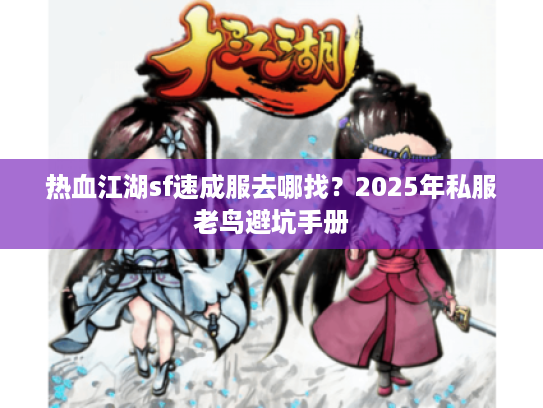 热血江湖sf速成服去哪找？2025年私服老鸟避坑手册