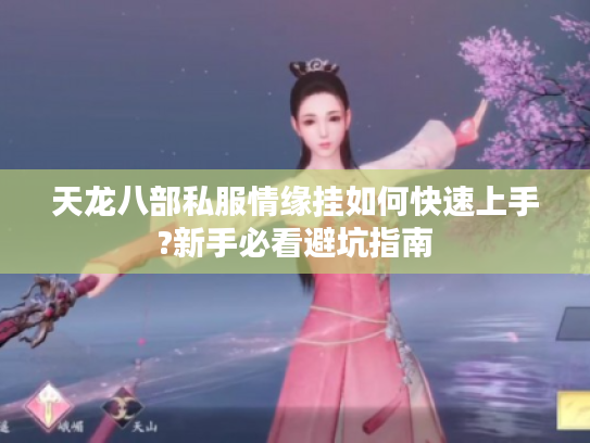 天龙八部私服情缘挂如何快速上手?新手必看避坑指南