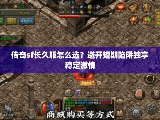 传奇sf长久服怎么选？避开短期陷阱独享稳定激情