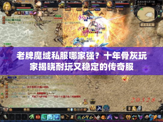 老牌魔域私服哪家强？十年骨灰玩家揭晓耐玩又稳定的传奇服
