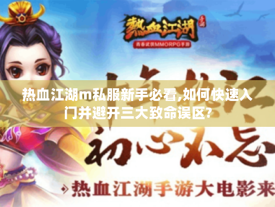 热血江湖m私服新手必看,如何快速入门并避开三大致命误区?