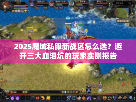 2025魔域私服新战区怎么选？避开三大血泪坑的玩家实测报告
