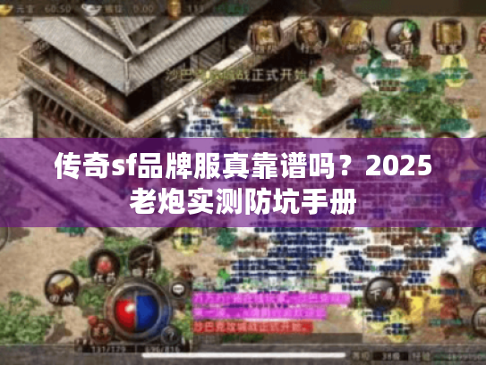 传奇sf品牌服真靠谱吗？2025老炮实测防坑手册