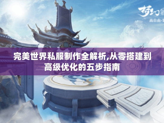 完美世界私服制作全解析,从零搭建到高级优化的五步指南 完美世界私服制作全解析,从零搭建到高级优化的五步指南
