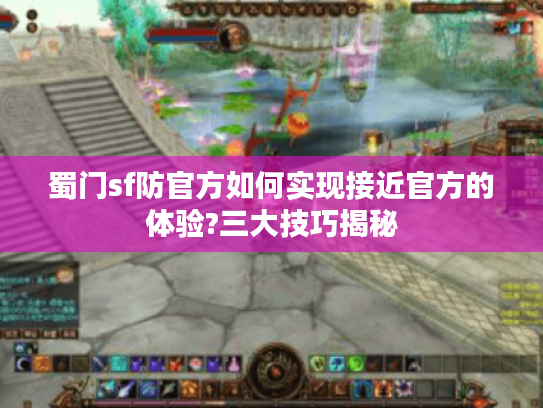 蜀门sf防官方如何实现接近官方的体验?三大技巧揭秘
