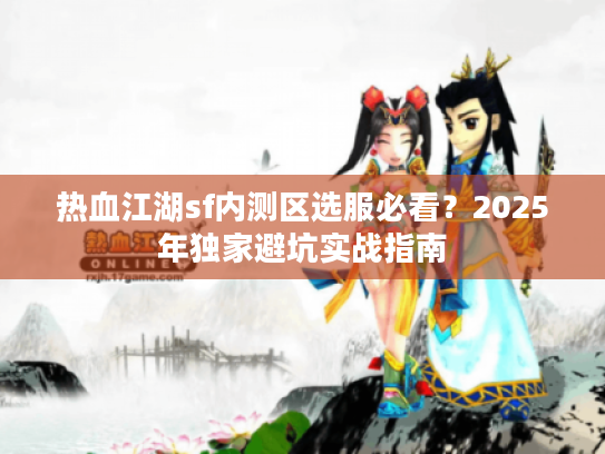 热血江湖sf内测区选服必看？2025年独家避坑实战指南