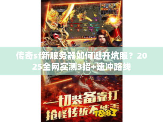 传奇sf新服务器如何避开坑服？2025全网实测3招+速冲路线