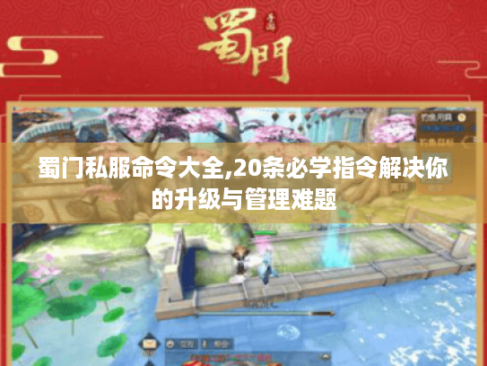 蜀门私服命令大全,20条必学指令解决你的升级与管理难题