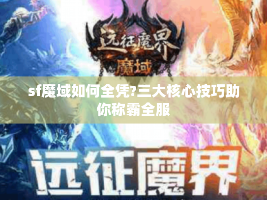 sf魔域如何全凭?三大核心技巧助你称霸全服