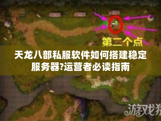 天龙八部私服软件如何搭建稳定服务器?运营者必读指南