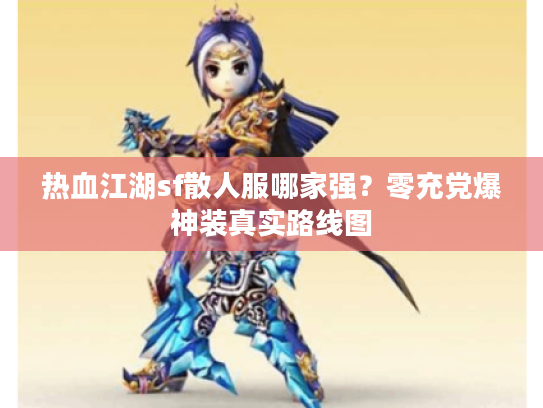 热血江湖sf散人服哪家强?零充党爆神装真实路线图 热血江湖sf散人服哪家强?零充党爆神装真实路线图