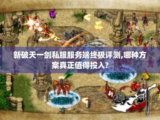 新破天一剑私服服务端终极评测,哪种方案真正值得投入?