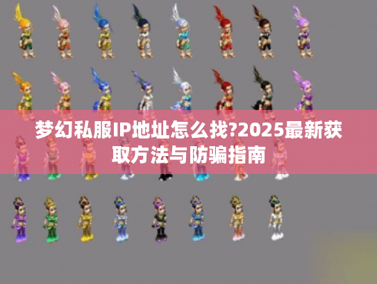 梦幻私服IP地址怎么找?2025最新获取方法与防骗指南