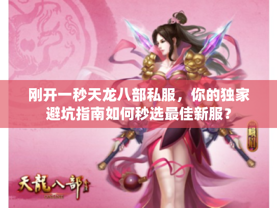 刚开一秒天龙八部私服，你的独家避坑指南如何秒选最佳新服？