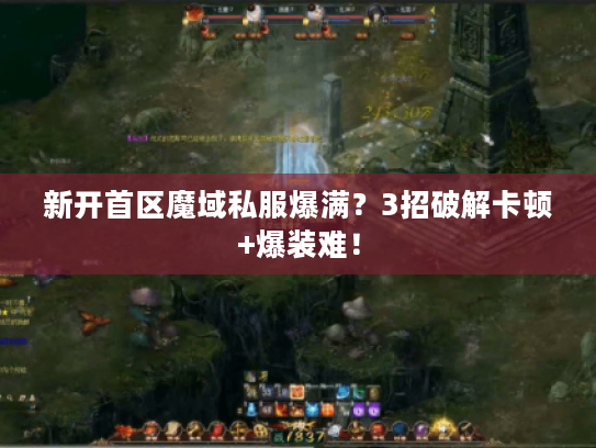 新开首区魔域私服爆满？3招破解卡顿+爆装难！