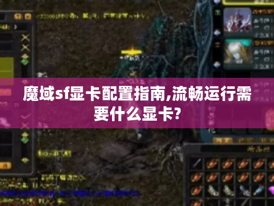 魔域sf显卡配置指南,流畅运行需要什么显卡?