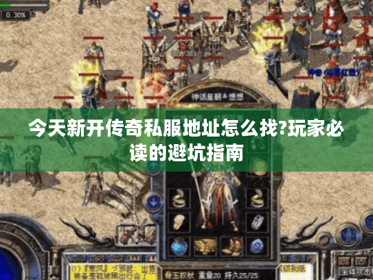 今天新开传奇私服地址怎么找?玩家必读的避坑指南