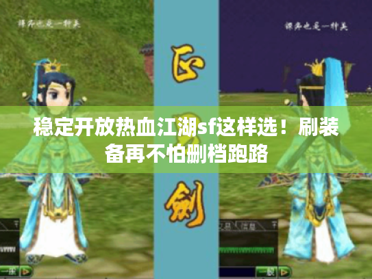 稳定开放热血江湖sf这样选！刷装备再不怕删档跑路