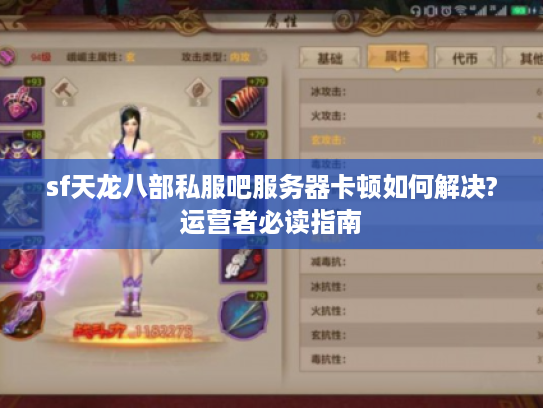 sf天龙八部私服吧服务器卡顿如何解决?运营者必读指南