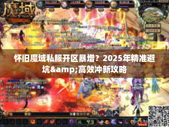 怀旧魔域私服开区暴增？2025年精准避坑&高效冲新攻略