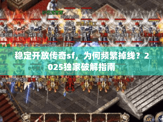 稳定开放传奇sf,为何频繁掉线?2025独家破解指南 稳定开放传奇sf,为何频繁掉线?2025独家破解指南