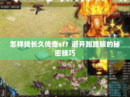 怎样找长久传奇sf？避开跑路服的秘密技巧