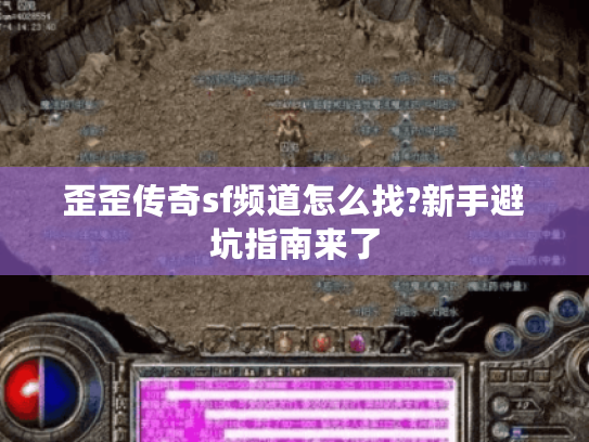 歪歪传奇sf频道怎么找?新手避坑指南来了