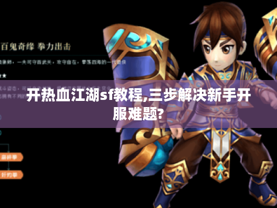 开热血江湖sf教程,三步解决新手开服难题?