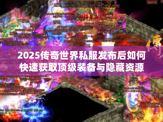 2025传奇世界私服发布后如何快速获取顶级装备与隐藏资源