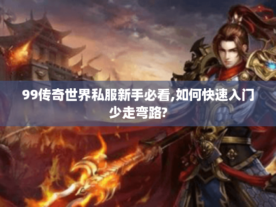 99传奇世界私服新手必看,如何快速入门少走弯路?