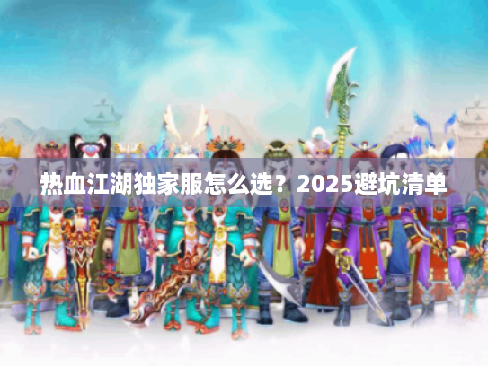 热血江湖独家服怎么选？2025避坑清单