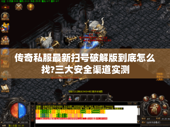 传奇私服最新扫号破解版到底怎么找?三大安全渠道实测 传奇私服最新扫号破解版到底怎么找?三大安全渠道实测