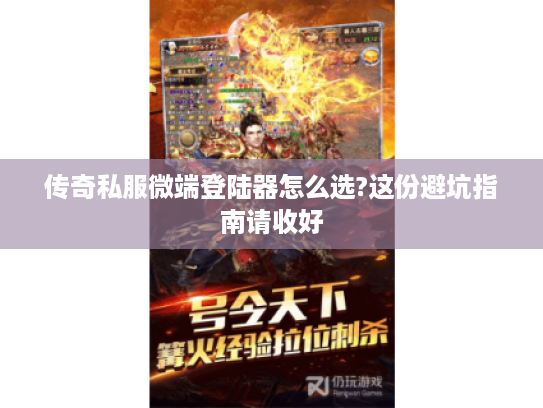 传奇私服微端登陆器怎么选?这份避坑指南请收好
