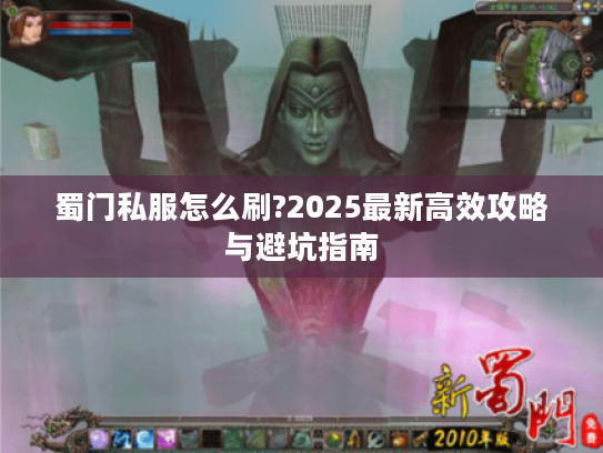 蜀门私服怎么刷?2025最新高效攻略与避坑指南
