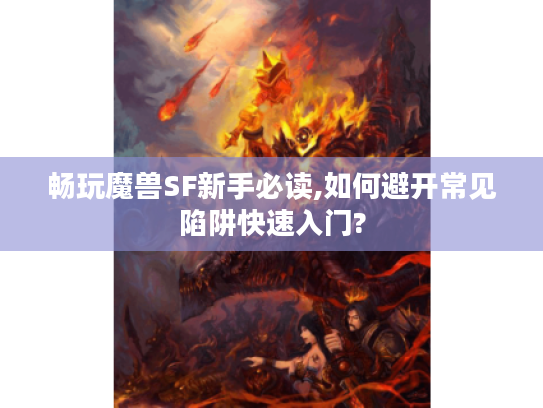 畅玩魔兽SF新手必读,如何避开常见陷阱快速入门?