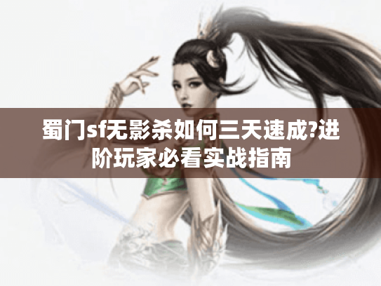 蜀门sf无影杀如何三天速成?进阶玩家必看实战指南