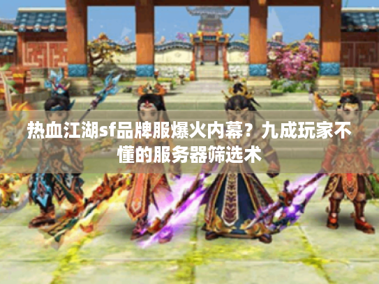 热血江湖sf品牌服爆火内幕？九成玩家不懂的服务器筛选术