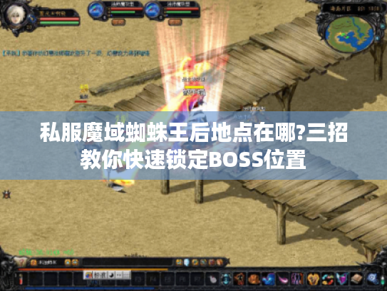 私服魔域蜘蛛王后地点在哪?三招教你快速锁定BOSS位置 私服魔域蜘蛛王后地点在哪?三招教你快速锁定BOSS位置