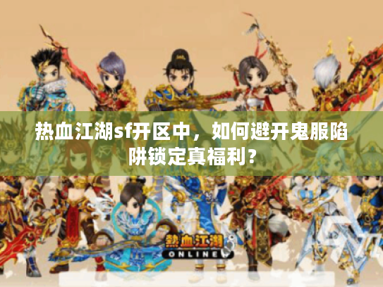 热血江湖sf开区中，如何避开鬼服陷阱锁定真福利？