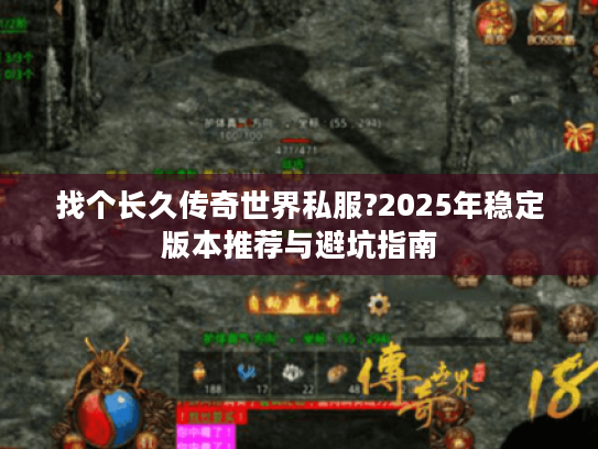 找个长久传奇世界私服?2025年稳定版本推荐与避坑指南