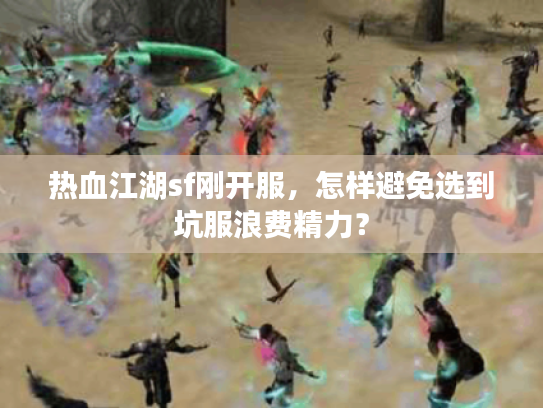 热血江湖sf刚开服，怎样避免选到坑服浪费精力？