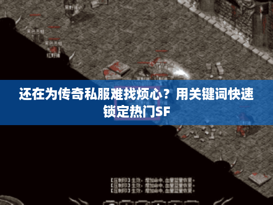 还在为传奇私服难找烦心？用关键词快速锁定热门SF