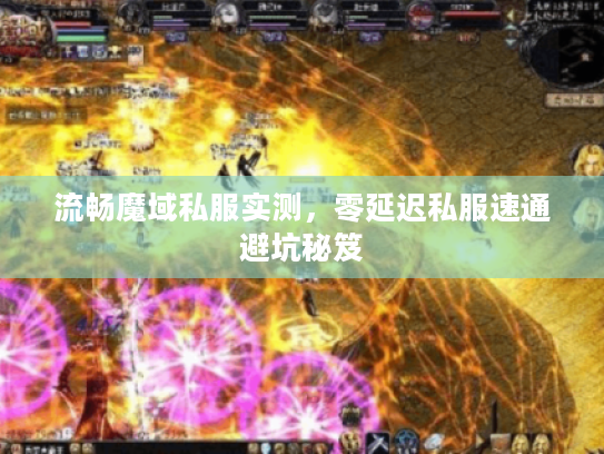 流畅魔域私服实测,零延迟私服速通避坑秘笈 流畅魔域私服实测,零延迟私服速通避坑秘笈