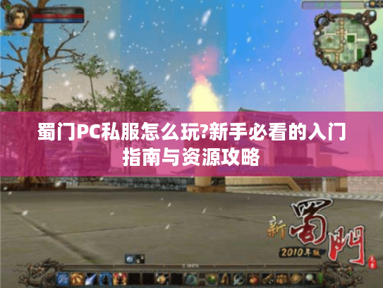 蜀门PC私服怎么玩?新手必看的入门指南与资源攻略