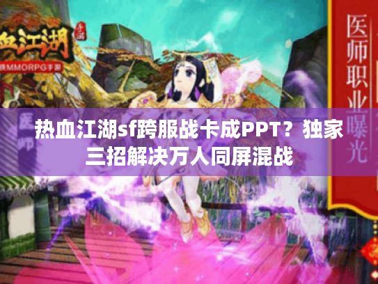热血江湖sf跨服战卡成PPT？独家三招解决万人同屏混战