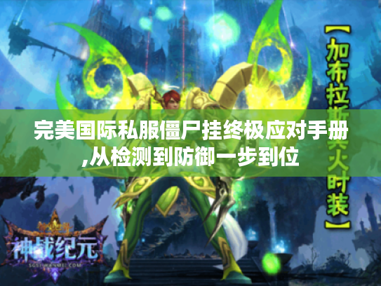 完美国际私服僵尸挂终极应对手册,从检测到防御一步到位