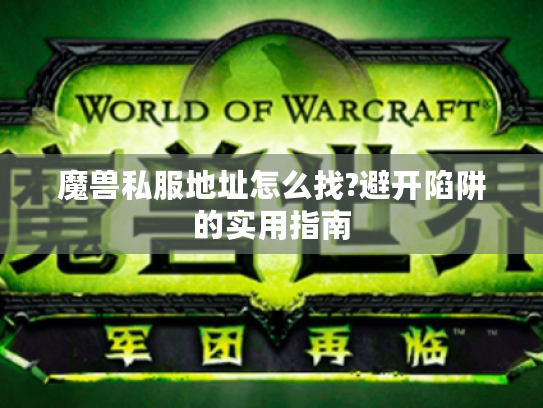 魔兽私服地址怎么找?避开陷阱的实用指南