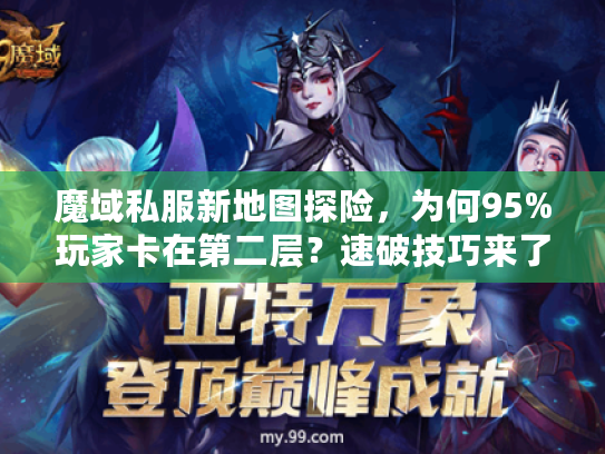 魔域私服新地图探险，为何95%玩家卡在第二层？速破技巧来了