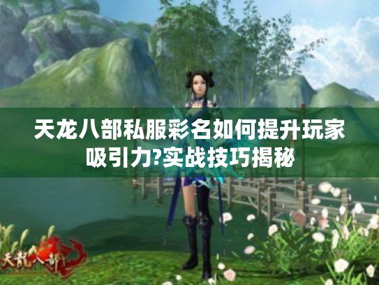 天龙八部私服彩名如何提升玩家吸引力?实战技巧揭秘 天龙八部私服彩名如何提升玩家吸引力?实战技巧揭秘