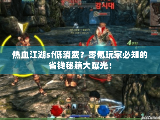 热血江湖sf低消费？零氪玩家必知的省钱秘籍大曝光！